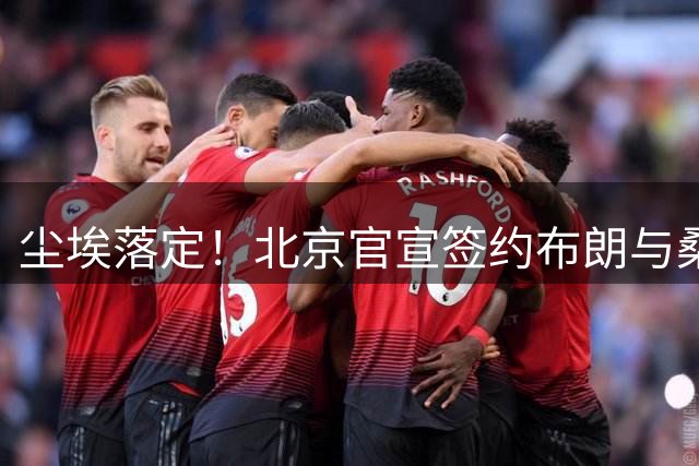尘埃落定！北京官宣签约布朗与桑普森，阵容实力获大涨！
