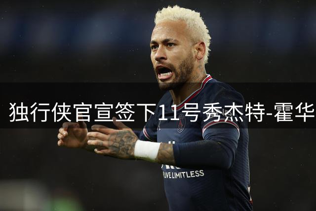 独行侠官宣签下11号秀杰特-霍华德 双向合同锁定潜力新星